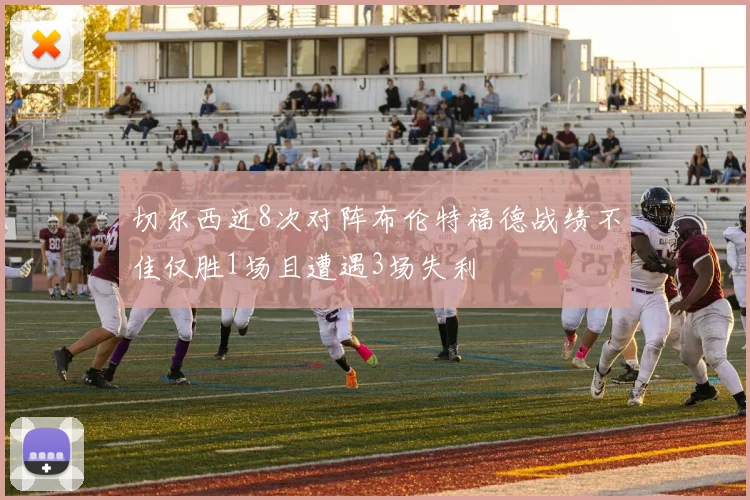 切尔西近8次对阵布伦特福德战绩不佳仅胜1场且遭遇3场失利