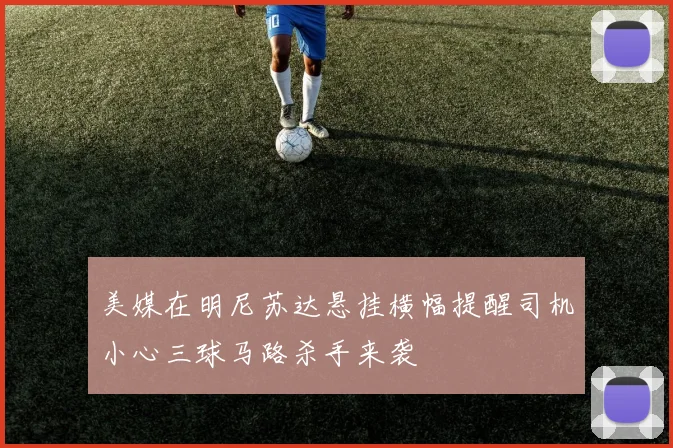 美媒在明尼苏达悬挂横幅提醒司机小心三球马路杀手来袭