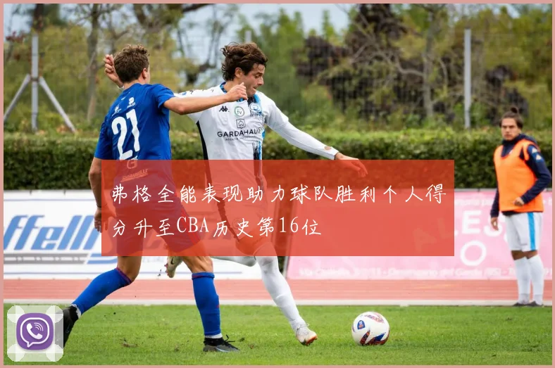 弗格全能表现助力球队胜利个人得分升至CBA历史第16位