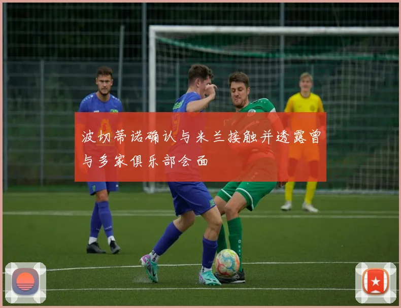 波切蒂诺确认与米兰接触并透露曾与多家俱乐部会面