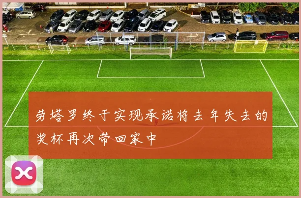 劳塔罗终于实现承诺将去年失去的奖杯再次带回家中